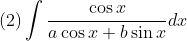 \\\mbox{(2)}\int\frac{\cos x}{a\cos x+b\sin x}dx